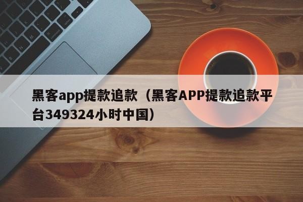 黑客app提款追款（黑客APP提款追款平台349324小时中国）「黑客追款不收费是真的吗」